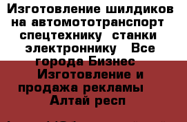 Изготовление шилдиков на автомототранспорт, спецтехнику, станки, электроннику - Все города Бизнес » Изготовление и продажа рекламы   . Алтай респ.